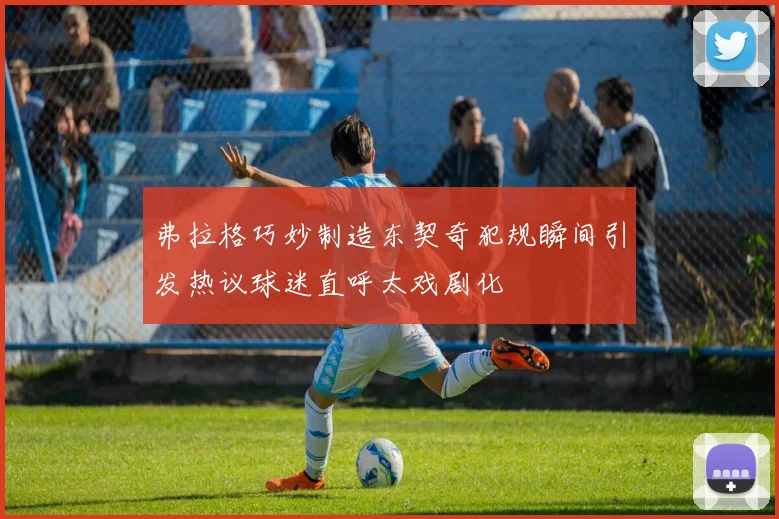 弗拉格巧妙制造东契奇犯规瞬间引发热议球迷直呼太戏剧化