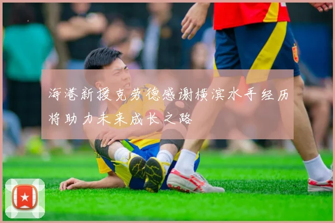 海港新援克劳德感谢横滨水手经历将助力未来成长之路
