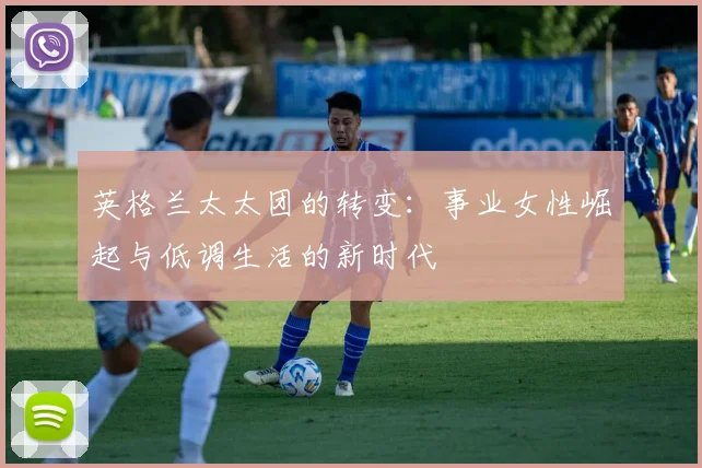 英格兰太太团的转变：事业女性崛起与低调生活的新时代