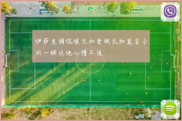 伊萨克调侃埃兰加晋级无知直言小训一顿让他心情不佳