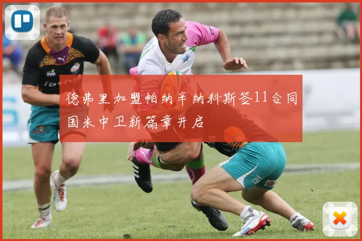 德弗里加盟帕纳辛纳科斯签11合同国米中卫新篇章开启