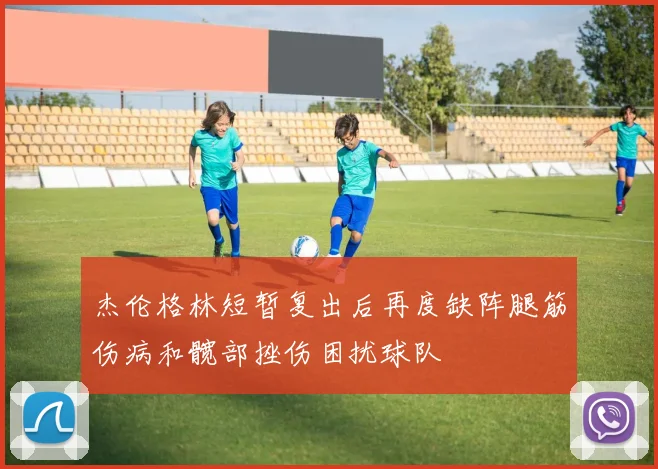 杰伦格林短暂复出后再度缺阵腿筋伤病和髋部挫伤困扰球队