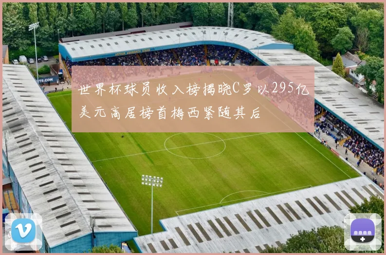 世界杯球员收入榜揭晓C罗以295亿美元高居榜首梅西紧随其后