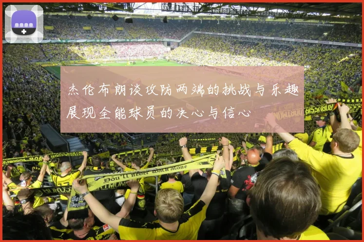 杰伦布朗谈攻防两端的挑战与乐趣展现全能球员的决心与信心