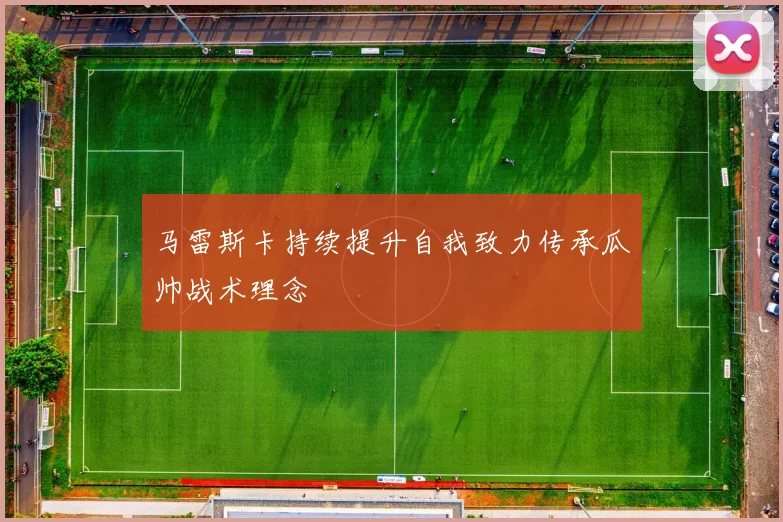 马雷斯卡持续提升自我致力传承瓜帅战术理念