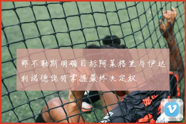 那不勒斯明确目标阿莱格里与伊达利诺德佬将掌握最终决定权
