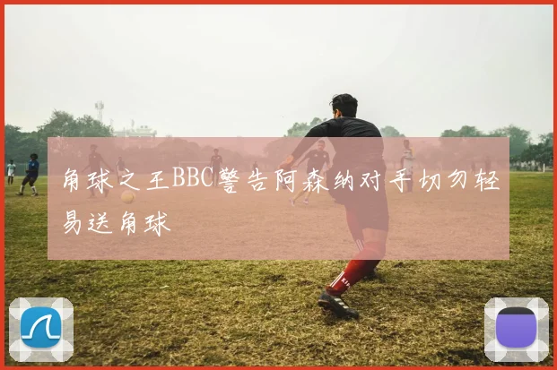 角球之王BBC警告阿森纳对手切勿轻易送角球