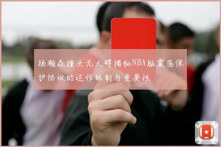 杨瀚森撞头无大碍揭秘NBA脑震荡保护协议的运作机制与重要性